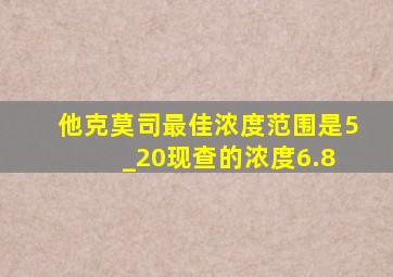 他克莫司最佳浓度范围是5 _20现查的浓度6.8